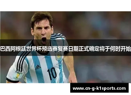 巴西阿根廷世界杯预选赛复赛日期正式确定将于何时开始