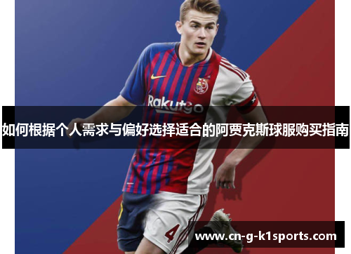 如何根据个人需求与偏好选择适合的阿贾克斯球服购买指南