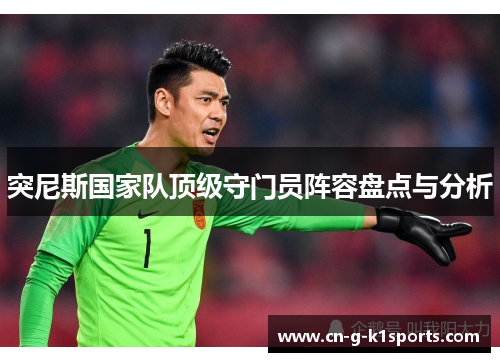 突尼斯国家队顶级守门员阵容盘点与分析