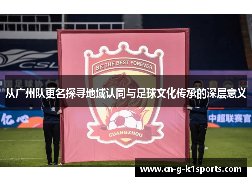 从广州队更名探寻地域认同与足球文化传承的深层意义