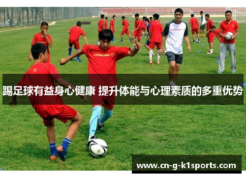 踢足球有益身心健康 提升体能与心理素质的多重优势