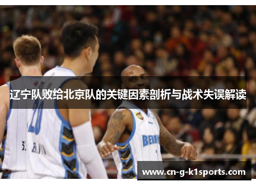 辽宁队败给北京队的关键因素剖析与战术失误解读