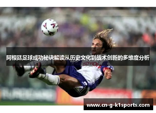 阿根廷足球成功秘诀解读从历史文化到战术创新的多维度分析