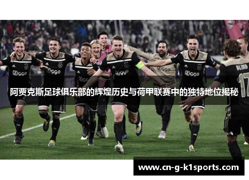 阿贾克斯足球俱乐部的辉煌历史与荷甲联赛中的独特地位揭秘