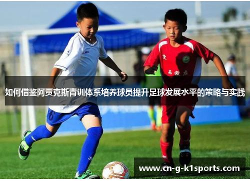 如何借鉴阿贾克斯青训体系培养球员提升足球发展水平的策略与实践