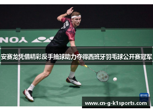 安赛龙凭借精彩反手抽球助力夺得西班牙羽毛球公开赛冠军