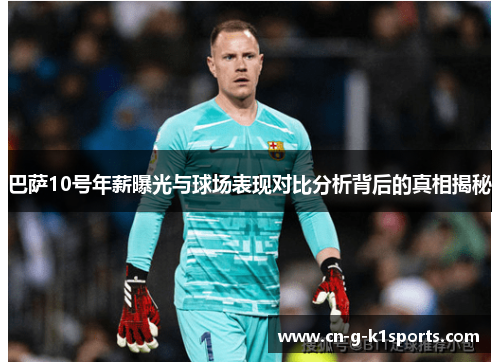 巴萨10号年薪曝光与球场表现对比分析背后的真相揭秘