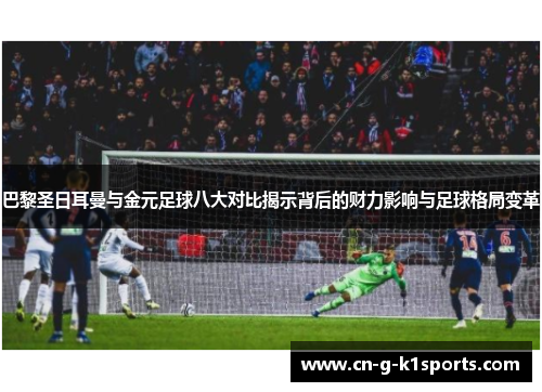 巴黎圣日耳曼与金元足球八大对比揭示背后的财力影响与足球格局变革