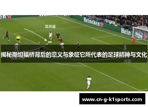 揭秘斯坦福桥背后的意义与象征它所代表的足球精神与文化