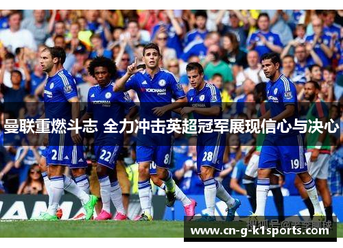 曼联重燃斗志 全力冲击英超冠军展现信心与决心