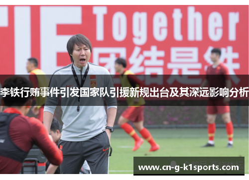 李铁行贿事件引发国家队引援新规出台及其深远影响分析