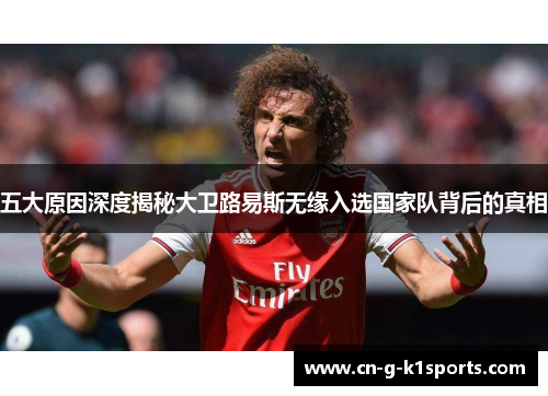 五大原因深度揭秘大卫路易斯无缘入选国家队背后的真相