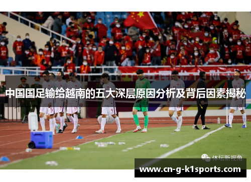 中国国足输给越南的五大深层原因分析及背后因素揭秘