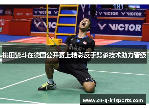 桃田贤斗在德国公开赛上精彩反手劈杀技术助力晋级
