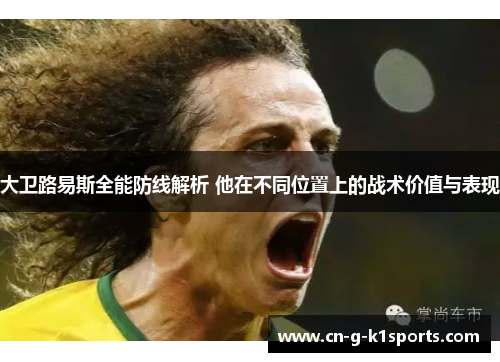 大卫路易斯全能防线解析 他在不同位置上的战术价值与表现