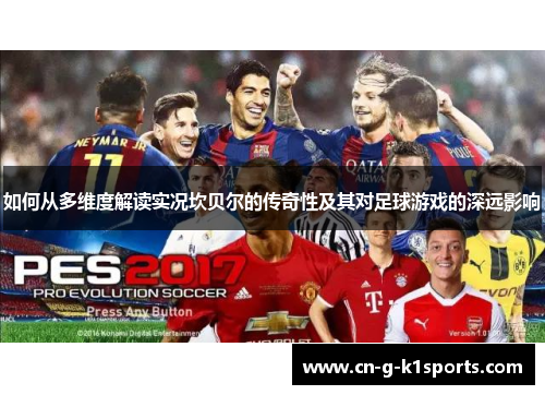 如何从多维度解读实况坎贝尔的传奇性及其对足球游戏的深远影响