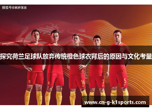 探究荷兰足球队放弃传统橙色球衣背后的原因与文化考量