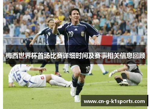 梅西世界杯首场比赛详细时间及赛事相关信息回顾