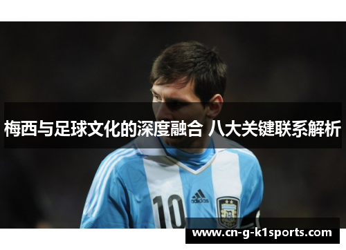 梅西与足球文化的深度融合 八大关键联系解析