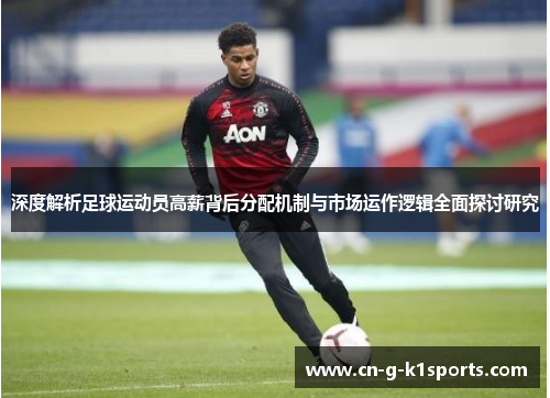 深度解析足球运动员高薪背后分配机制与市场运作逻辑全面探讨研究