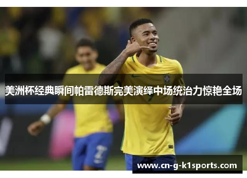 美洲杯经典瞬间帕雷德斯完美演绎中场统治力惊艳全场