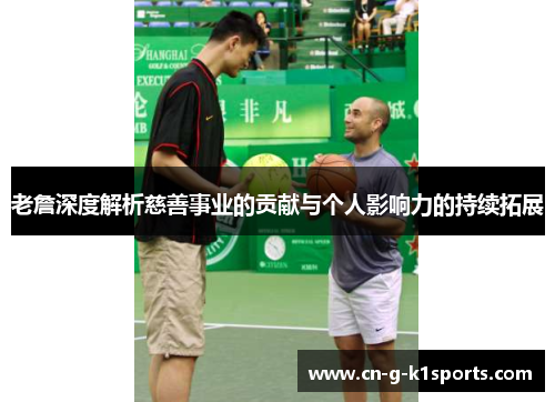 老詹深度解析慈善事业的贡献与个人影响力的持续拓展