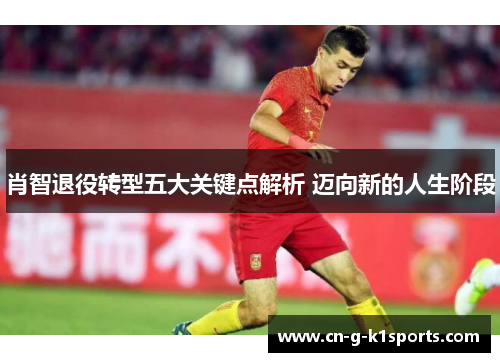 肖智退役转型五大关键点解析 迈向新的人生阶段