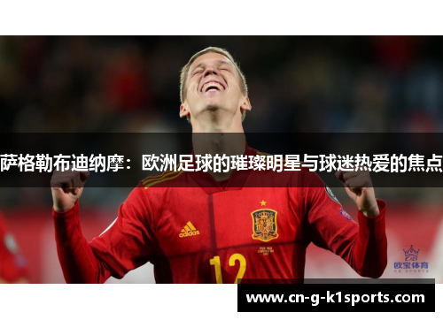 萨格勒布迪纳摩：欧洲足球的璀璨明星与球迷热爱的焦点