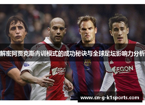 解密阿贾克斯青训模式的成功秘诀与全球足坛影响力分析