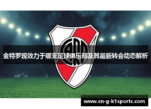 金特罗现效力于哪支足球俱乐部及其最新转会动态解析
