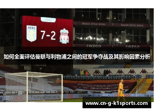 如何全面评估曼联与利物浦之间的冠军争夺战及其影响因素分析