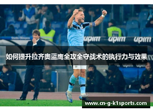 如何提升拉齐奥蓝鹰全攻全守战术的执行力与效果