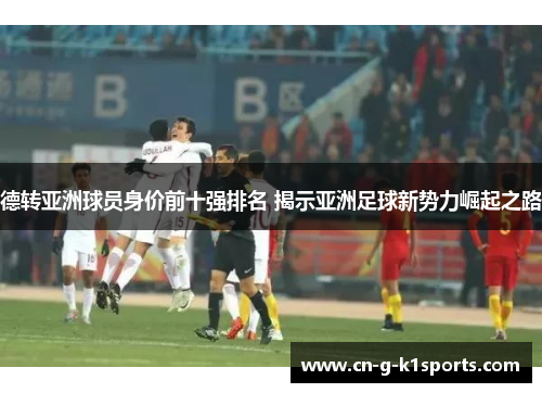 德转亚洲球员身价前十强排名 揭示亚洲足球新势力崛起之路 德转亚洲球员身价前十强排名 揭示亚洲足球新势力崛起之路
