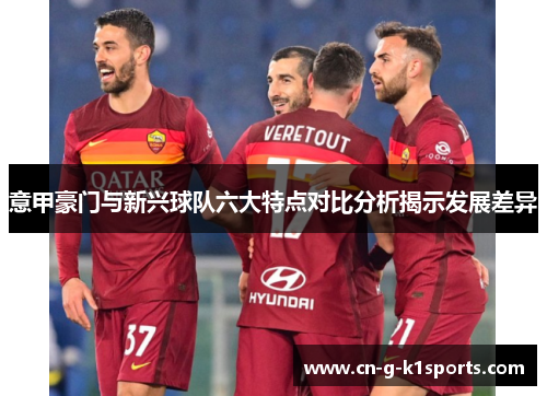 意甲豪门与新兴球队六大特点对比分析揭示发展差异