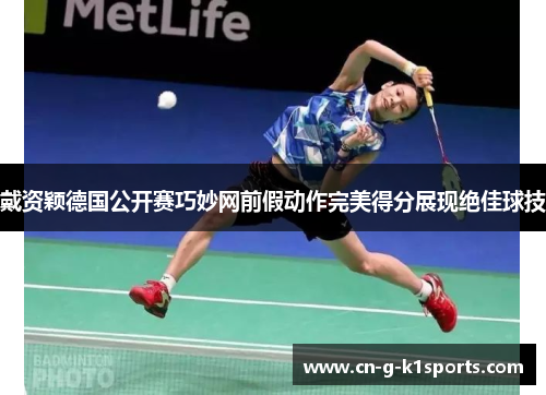 戴资颖德国公开赛巧妙网前假动作完美得分展现绝佳球技