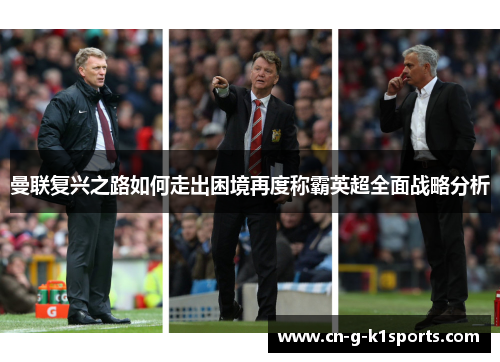 曼联复兴之路如何走出困境再度称霸英超全面战略分析 曼联复兴之路如何走出困境再度称霸英超全面战略分析