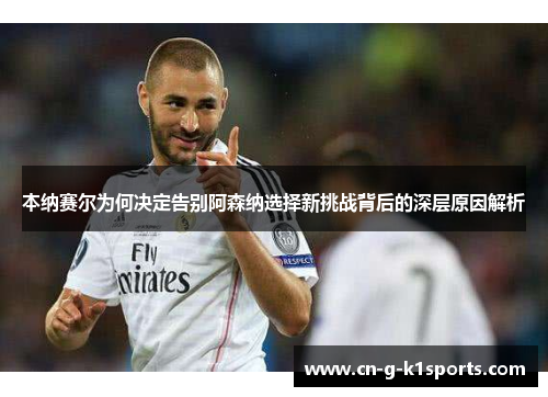 本纳赛尔为何决定告别阿森纳选择新挑战背后的深层原因解析