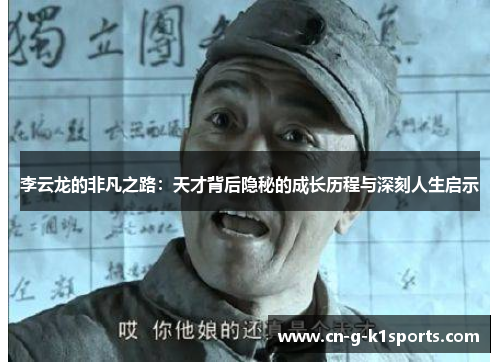 李云龙的非凡之路：天才背后隐秘的成长历程与深刻人生启示