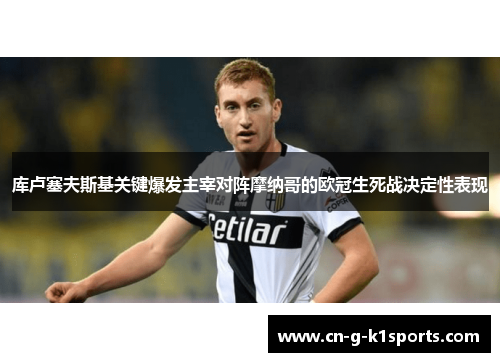 库卢塞夫斯基关键爆发主宰对阵摩纳哥的欧冠生死战决定性表现