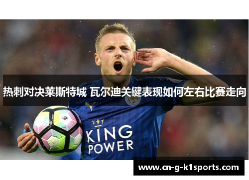 热刺对决莱斯特城 瓦尔迪关键表现如何左右比赛走向