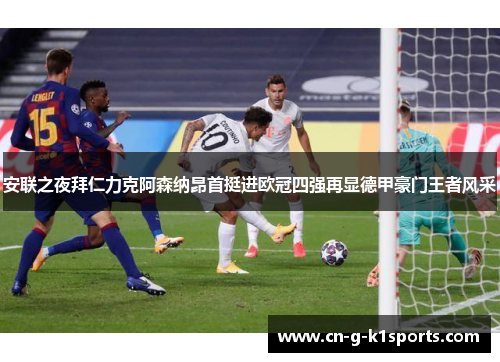 安联之夜拜仁力克阿森纳昂首挺进欧冠四强再显德甲豪门王者风采