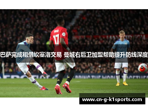 巴萨完成租借坎塞洛交易 曼城右后卫加盟帮助提升防线深度 巴萨完成租借坎塞洛交易 曼城右后卫加盟帮助提升防线深度