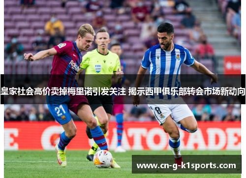 皇家社会高价卖掉梅里诺引发关注 揭示西甲俱乐部转会市场新动向