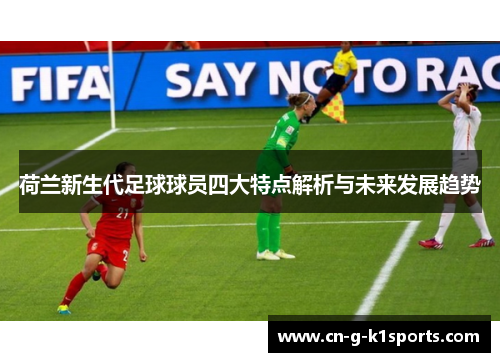 荷兰新生代足球球员四大特点解析与未来发展趋势