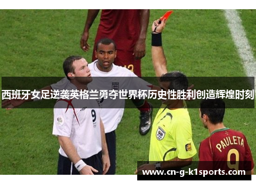 西班牙女足逆袭英格兰勇夺世界杯历史性胜利创造辉煌时刻