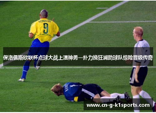 保洛佩斯欧联杯点球大战上演神勇一扑力挽狂澜助球队惊险晋级传奇 保洛佩斯欧联杯点球大战上演神勇一扑力挽狂澜助球队惊险晋级传奇
